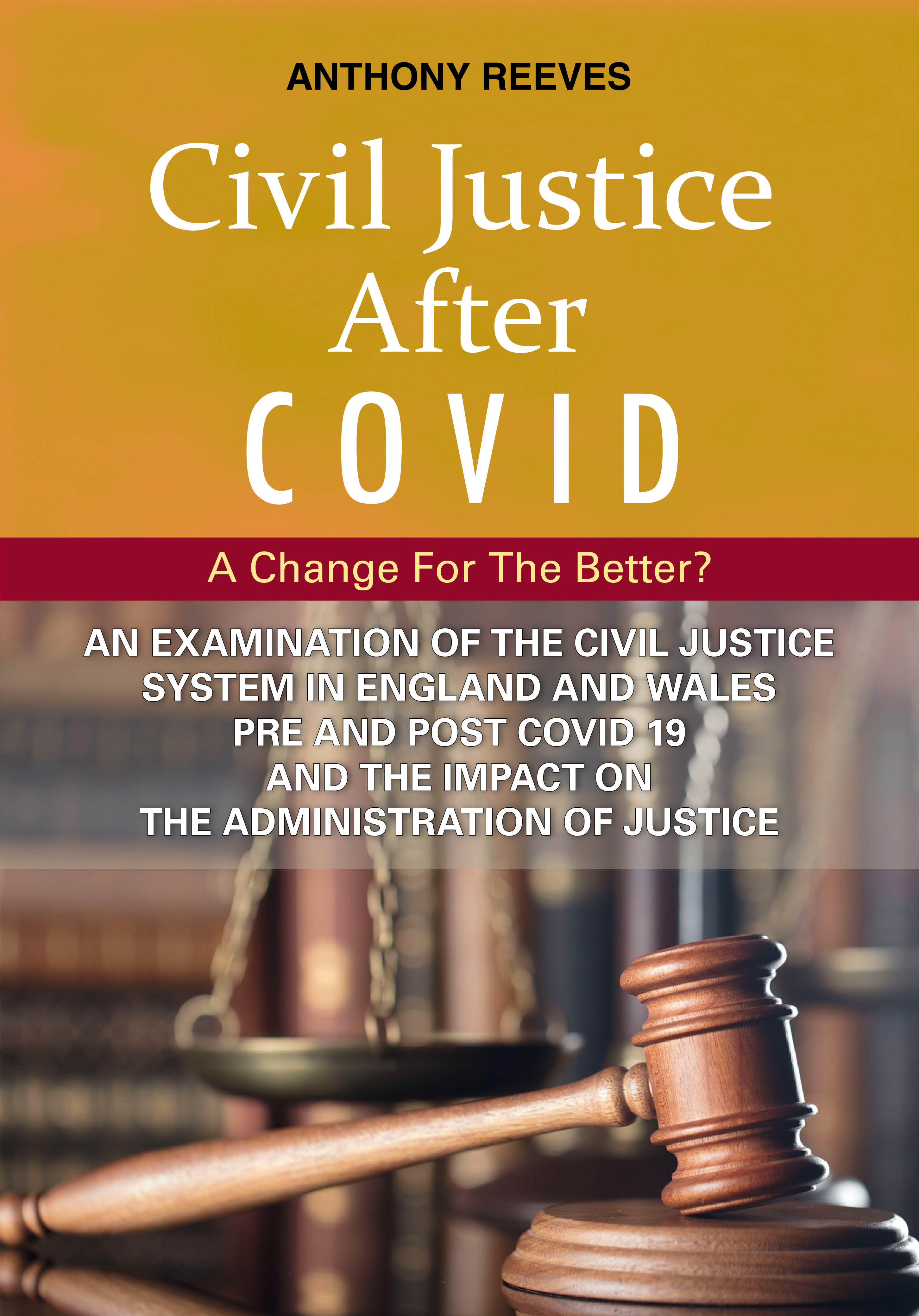 CIVIL JUSTICE AFTER COVID-A CHANGE FOR THE BETTER-AN EXAMINATION OF THE  CIVIL JUSTCIE SYSTEM IN ENGLAND AND WALES PRE AND POST COVID 19 AND THE  IMPACT ON THE ADMINISTRATION OF JUSTICE